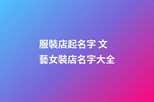 服裝店起名字 文藝女裝店名字大全-第1張-店鋪起名-玄機派